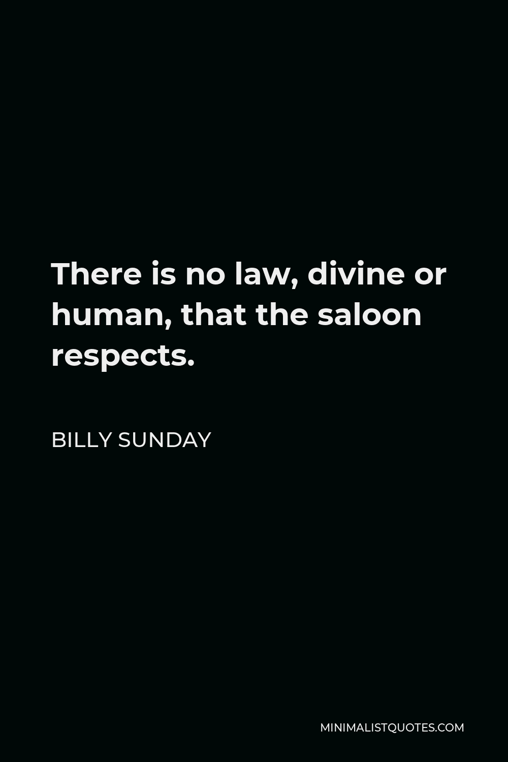Billy Sunday Quote - There is no law, divine or human, that the saloon respects.