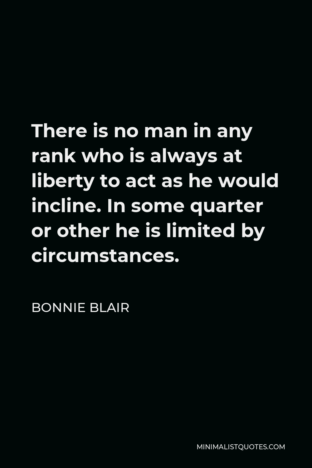Bonnie Blair Quote - There is no man in any rank who is always at liberty to act as he would incline. In some quarter or other he is limited by circumstances.