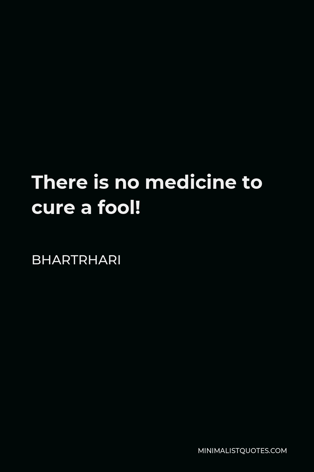 Bhartrhari Quote - There is no medicine to cure a fool!