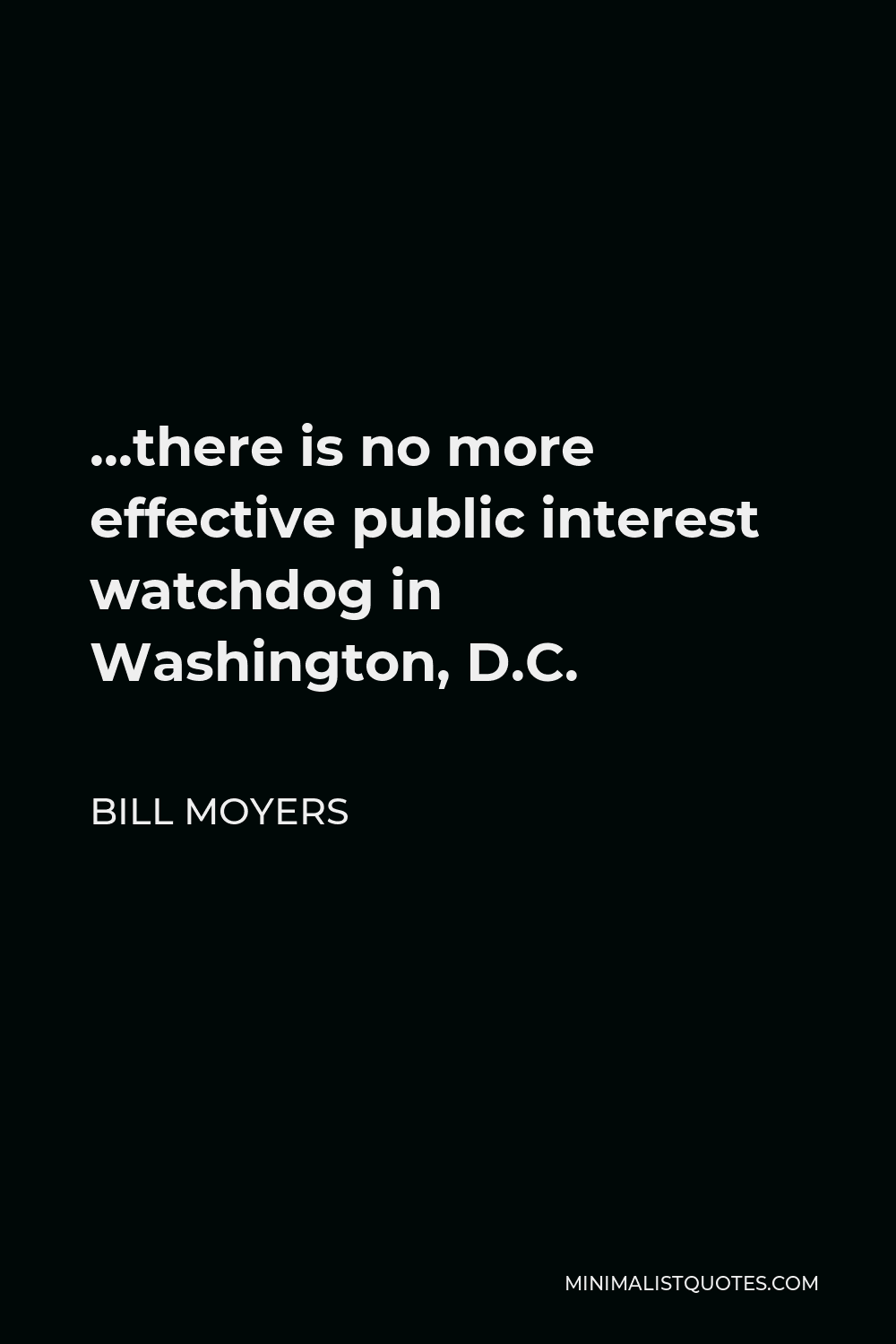 Bill Moyers Quote - …there is no more effective public interest watchdog in Washington, D.C.