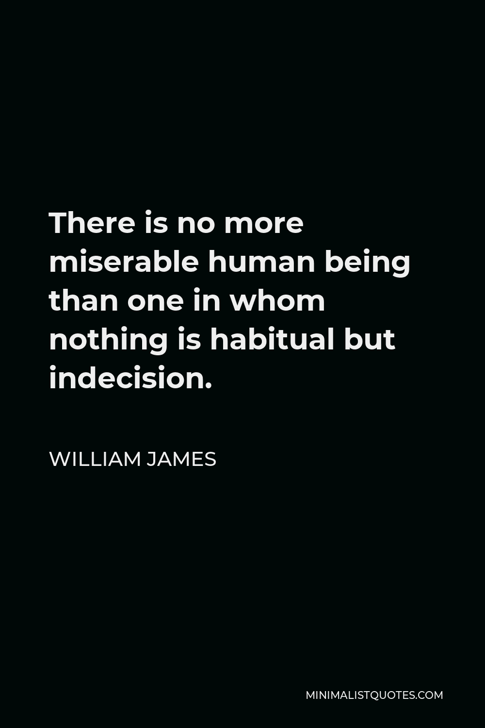 William James Quote - There is no more miserable human being than one in whom nothing is habitual but indecision.