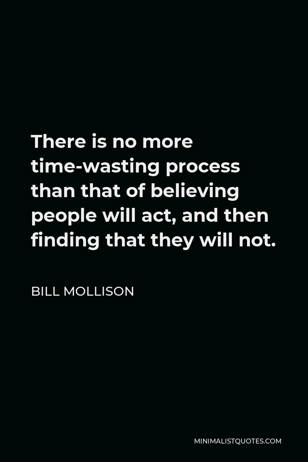 Bill Mollison Quote - There is no more time-wasting process than that of believing people will act, and then finding that they will not.