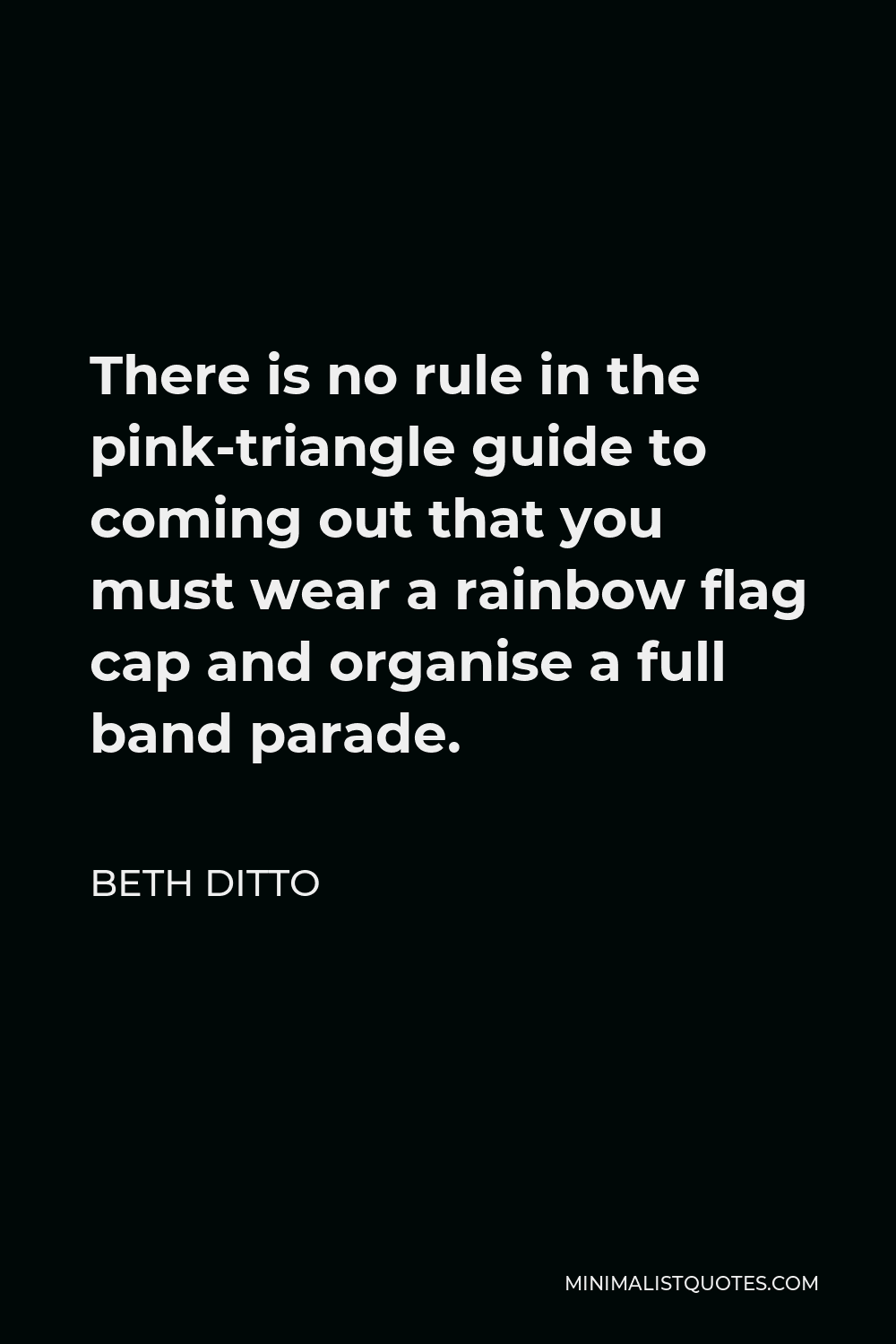 Beth Ditto Quote - There is no rule in the pink-triangle guide to coming out that you must wear a rainbow flag cap and organise a full band parade.