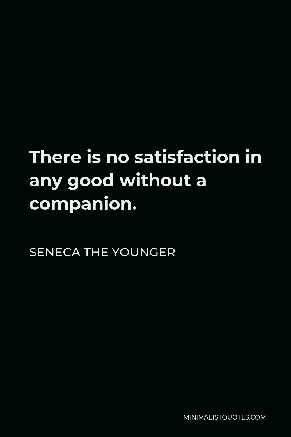 Seneca the Younger Quote - There is no satisfaction in any good without a companion.
