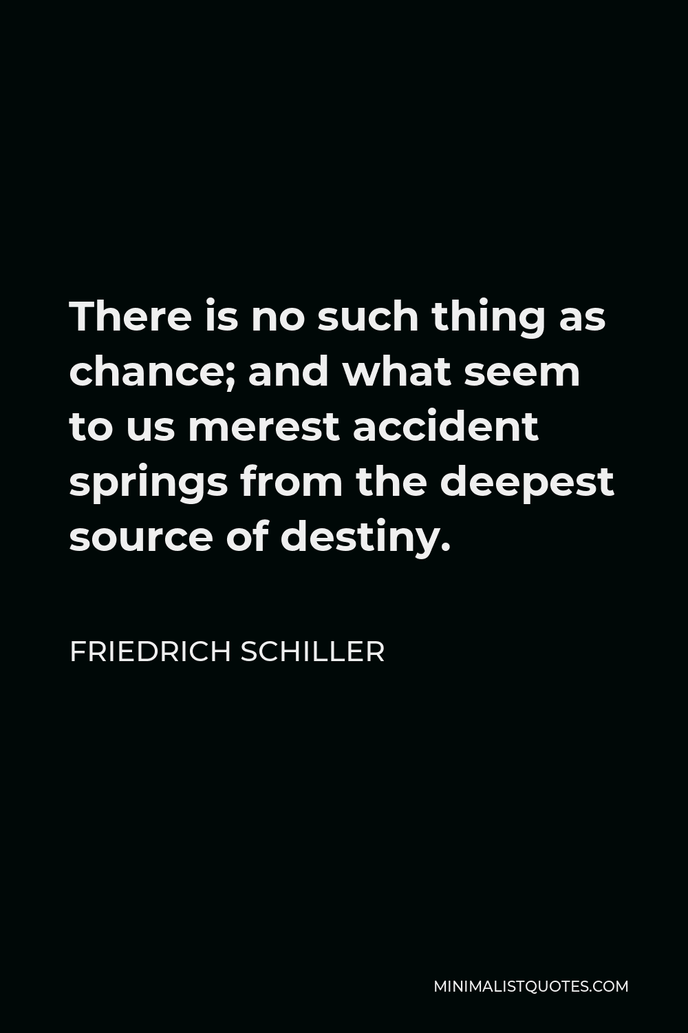 Friedrich Schiller Quote - There is no such thing as chance; and what seem to us merest accident springs from the deepest source of destiny.
