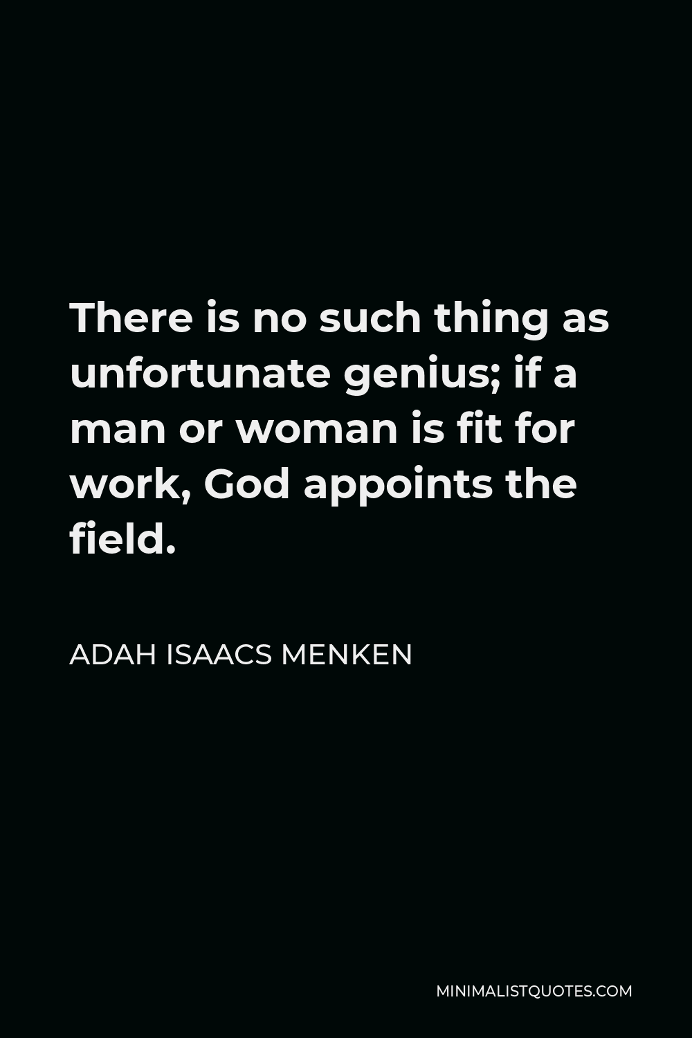 Adah Isaacs Menken Quote - There is no such thing as unfortunate genius; if a man or woman is fit for work, God appoints the field.