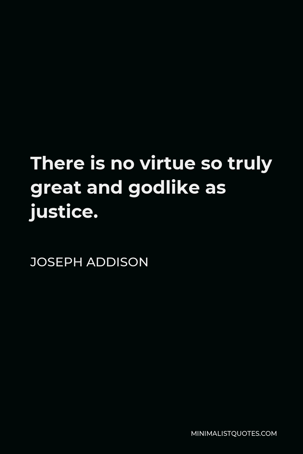 Joseph Addison Quote - There is no virtue so truly great and godlike as justice.