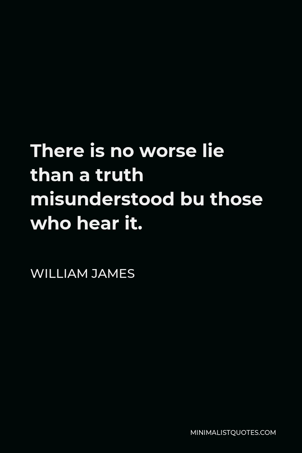 William James Quote - There is no worse lie than a truth misunderstood bu those who hear it.