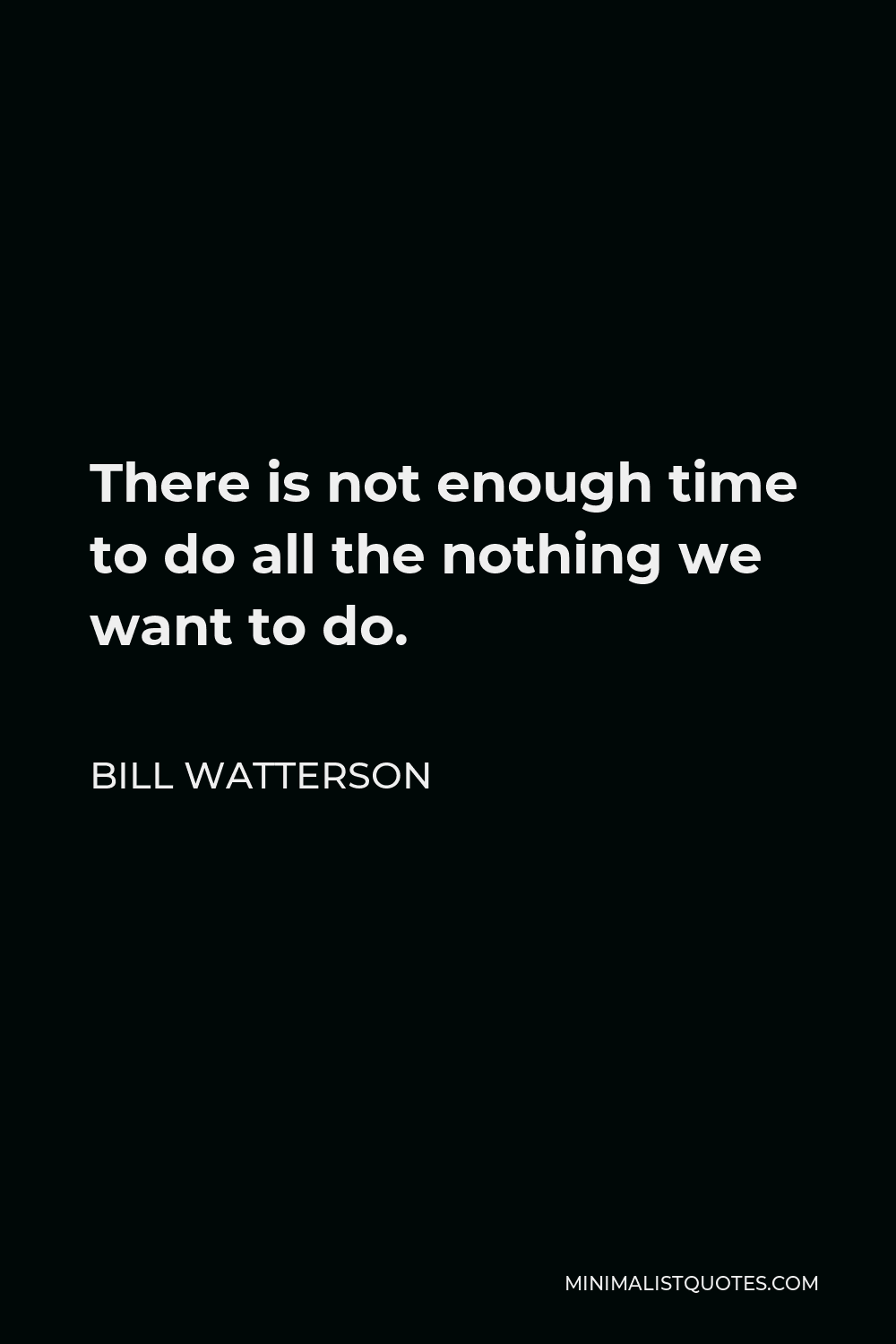 Bill Watterson Quote - There is not enough time to do all the nothing we want to do.