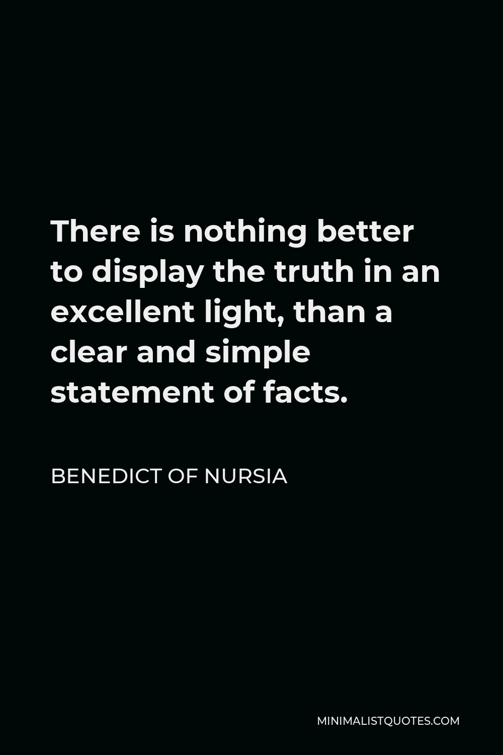 Benedict of Nursia Quote - There is nothing better to display the truth in an excellent light, than a clear and simple statement of facts.