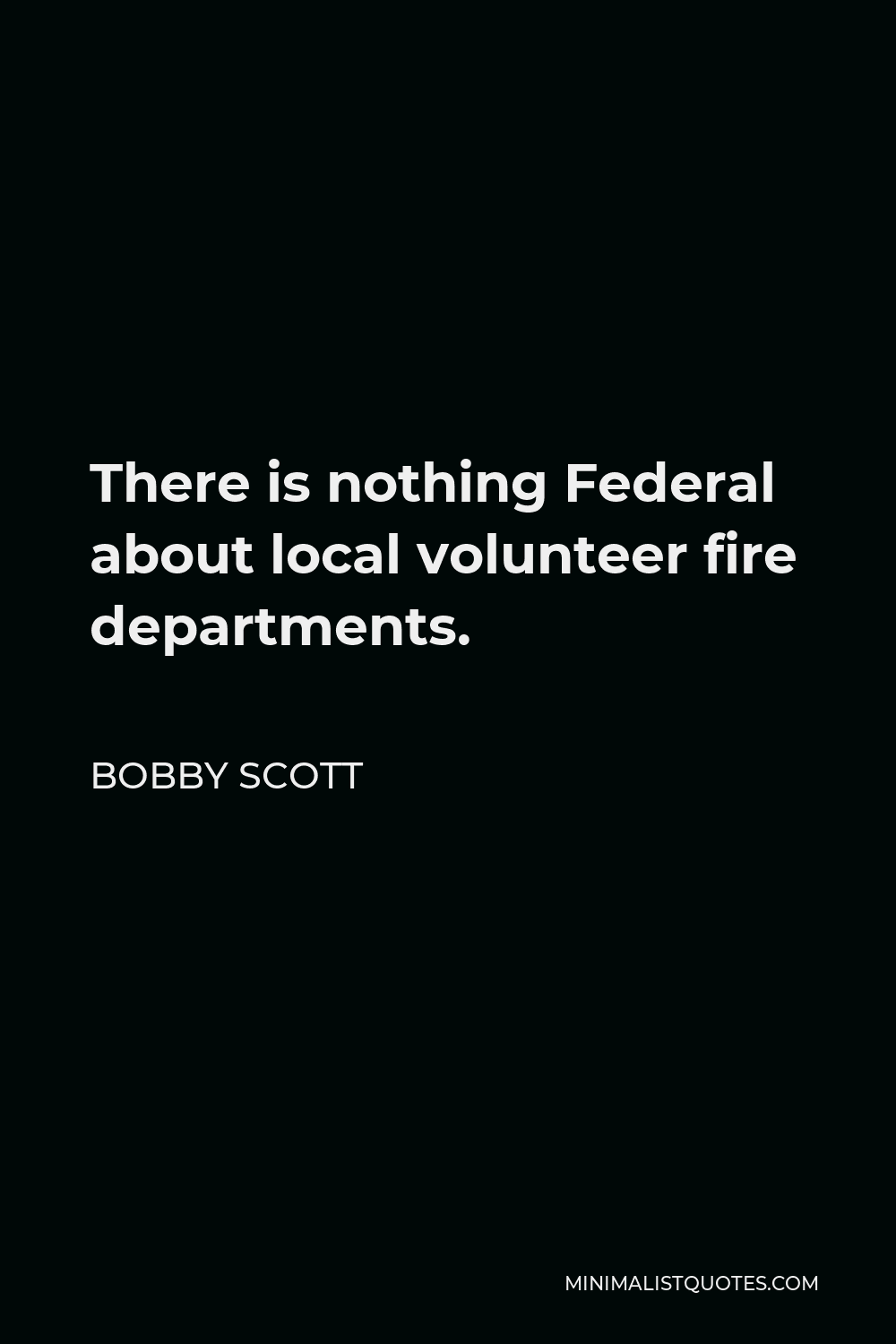 Bobby Scott Quote - There is nothing Federal about local volunteer fire departments.
