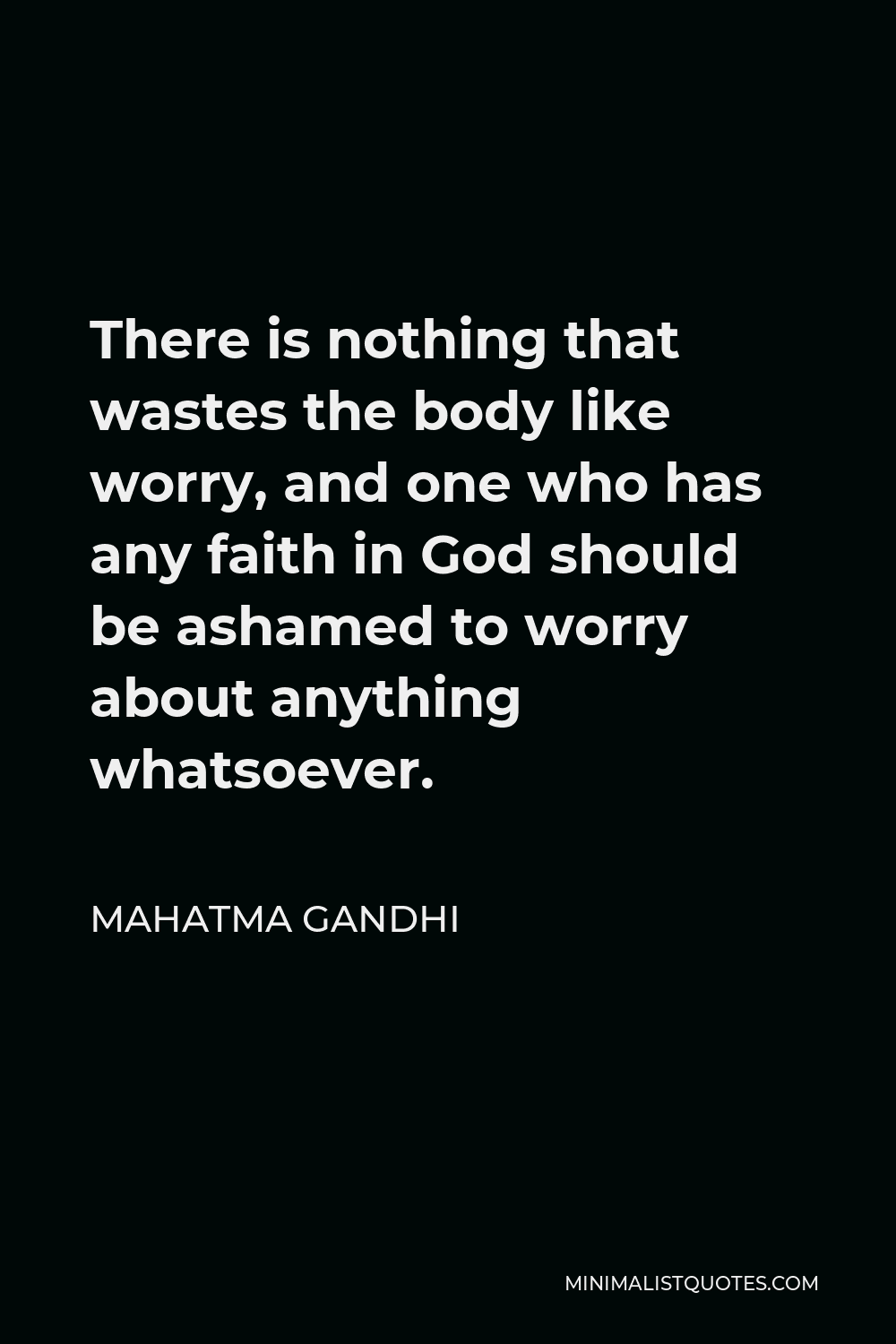 Mahatma Gandhi Quote There Is Nothing That Wastes The Body Like Worry And One Who Has Any Faith In God Should Be Ashamed To Worry About Anything Whatsoever