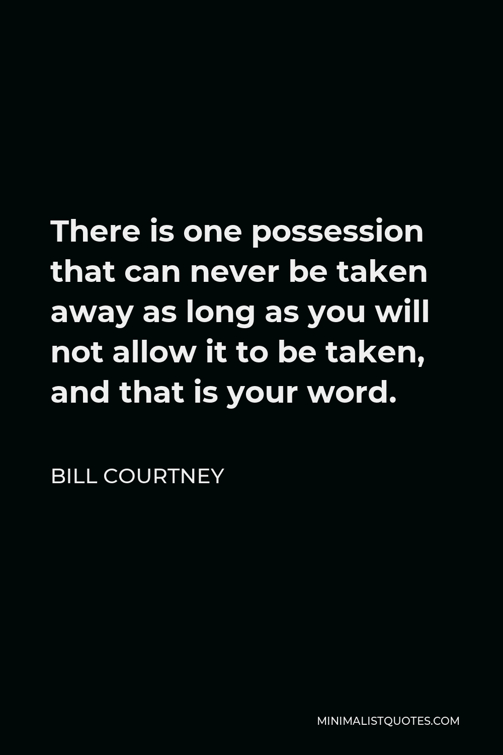 Bill Courtney Quote - There is one possession that can never be taken away as long as you will not allow it to be taken, and that is your word.