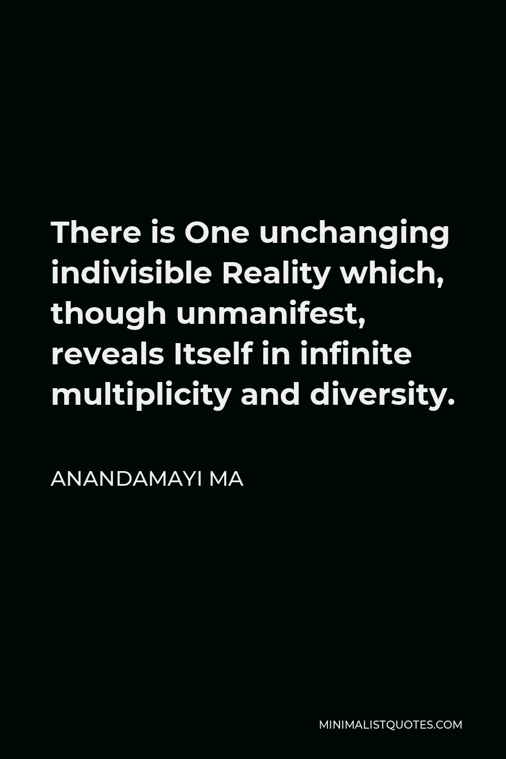 Anandamayi Ma Quote - There is One unchanging indivisible Reality which, though unmanifest, reveals Itself in infinite multiplicity and diversity.