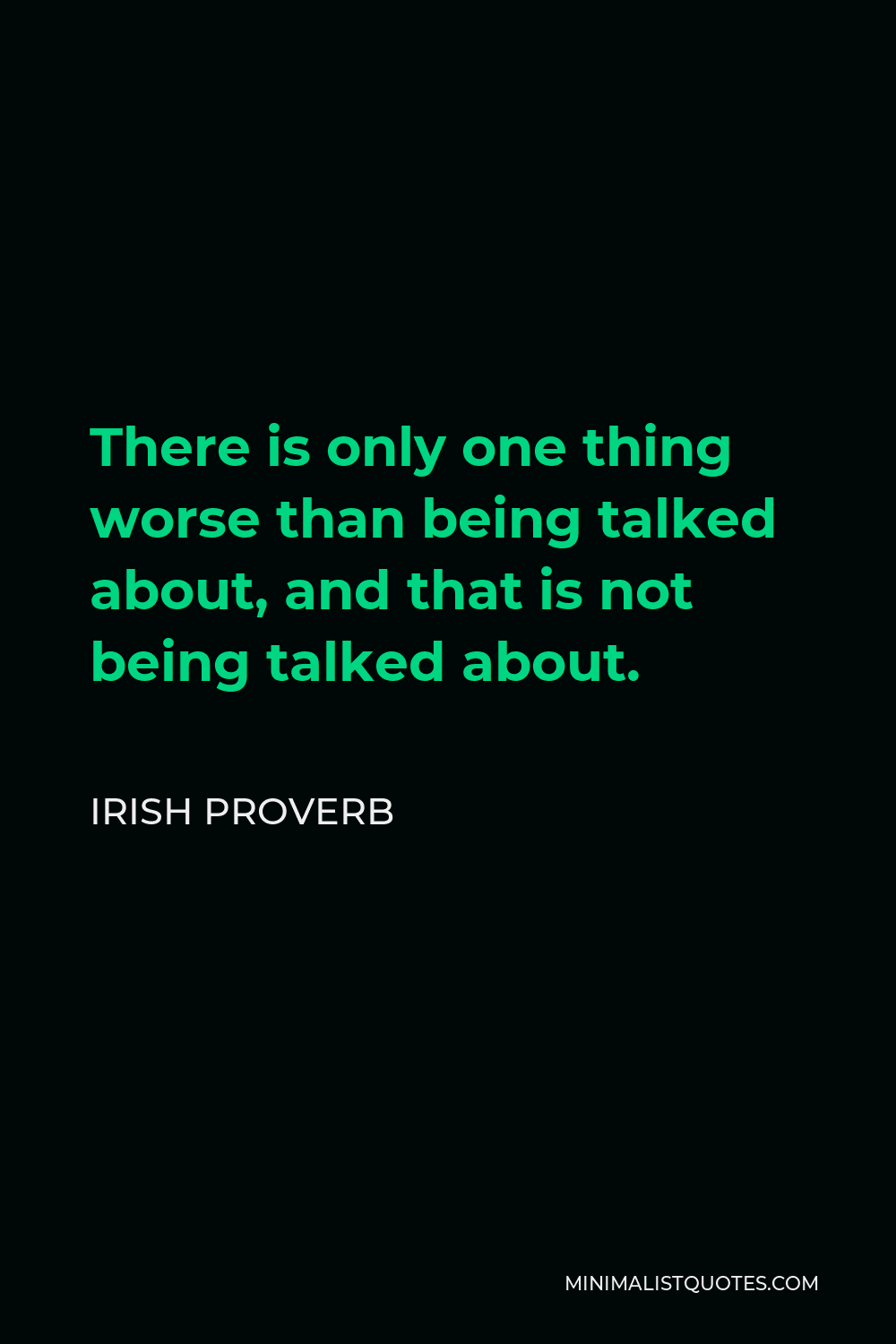 Irish Proverb Quote - There is only one thing worse than being talked about, and that is not being talked about.