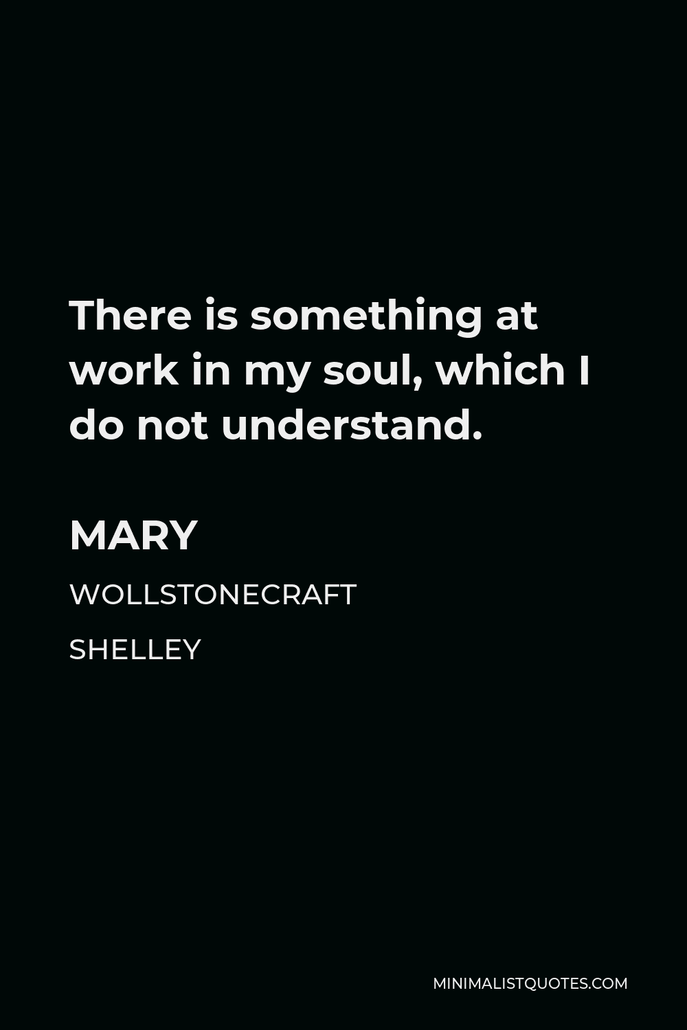 Mary Wollstonecraft Shelley Quote - There is something at work in my soul, which I do not understand.
