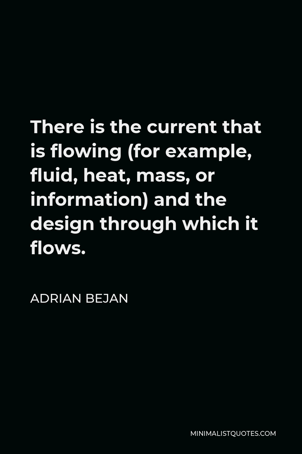 Adrian Bejan Quote - There is the current that is flowing (for example, fluid, heat, mass, or information) and the design through which it flows.