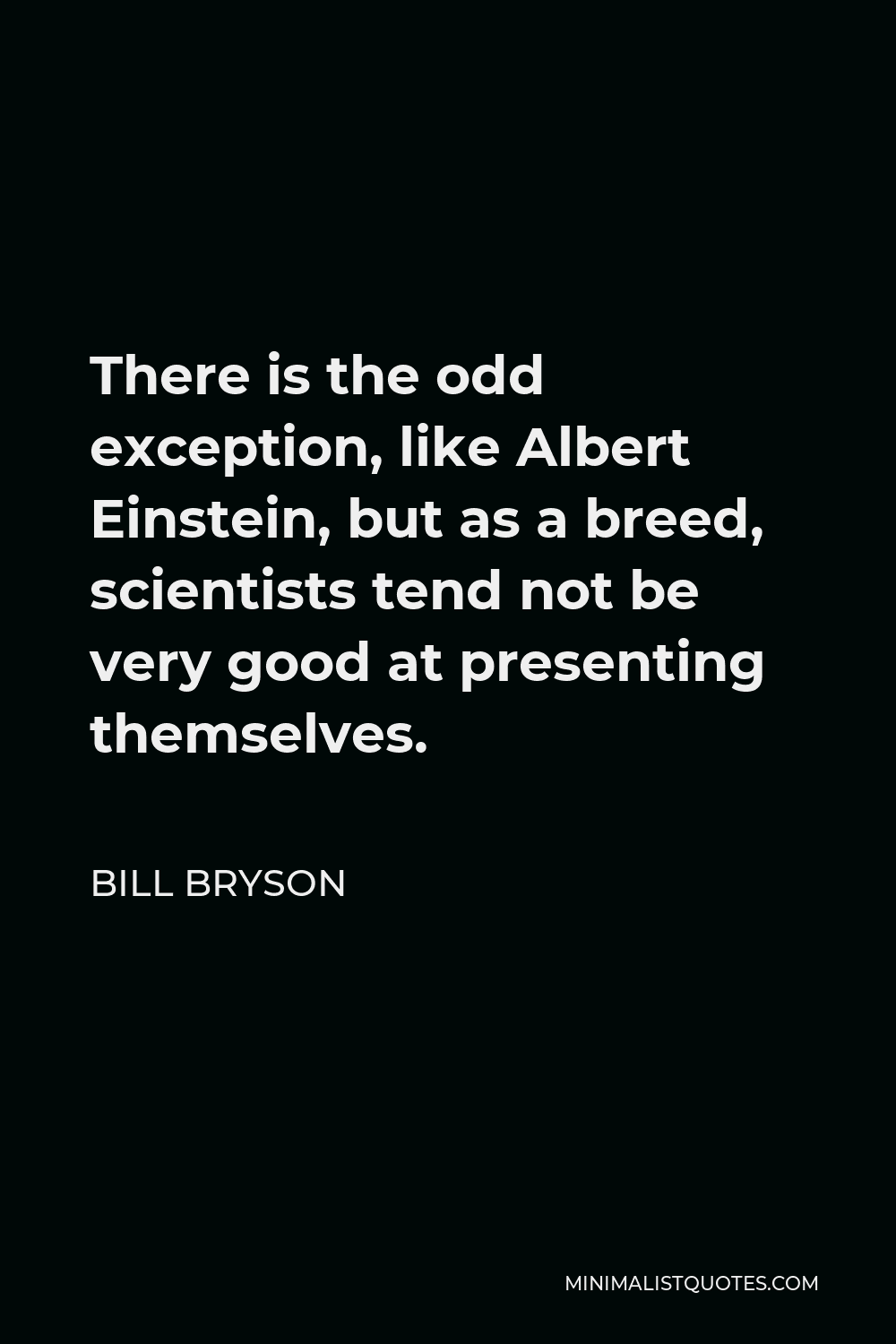 Bill Bryson Quote - There is the odd exception, like Albert Einstein, but as a breed, scientists tend not be very good at presenting themselves.
