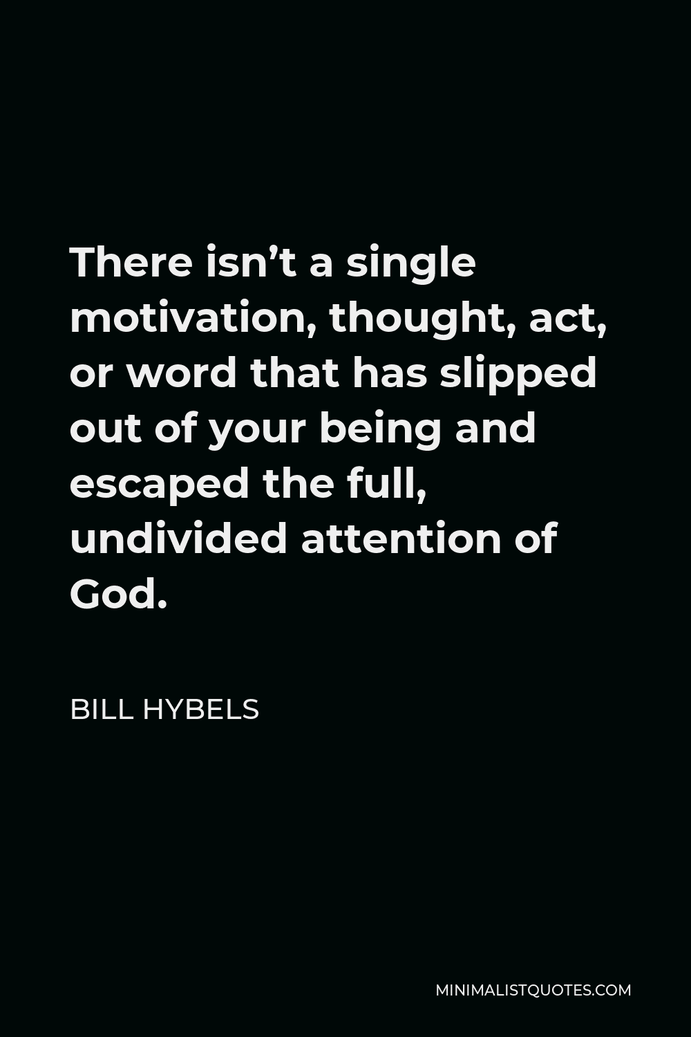 Bill Hybels Quote - There isn’t a single motivation, thought, act, or word that has slipped out of your being and escaped the full, undivided attention of God.