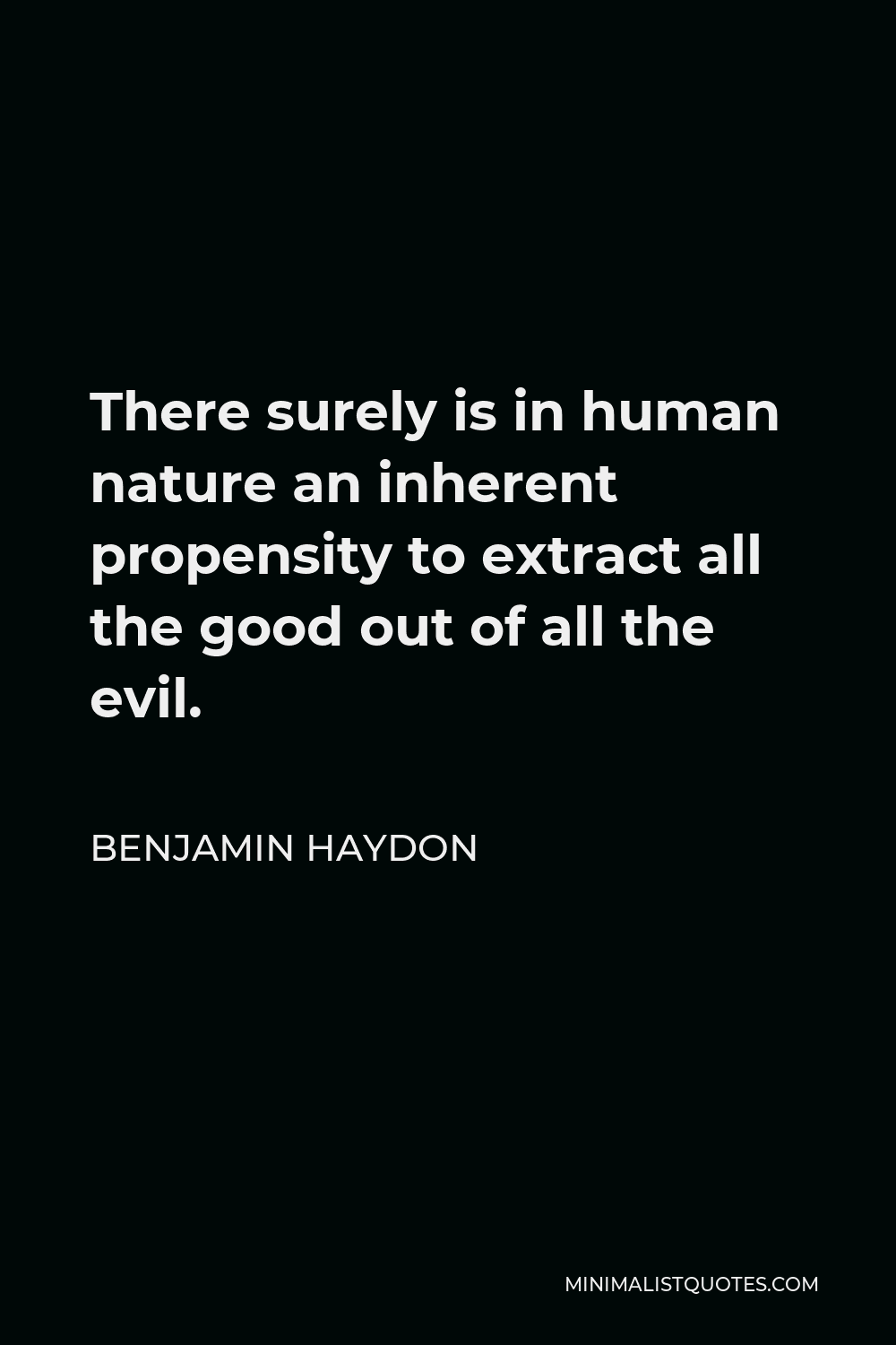 Benjamin Haydon Quote - There surely is in human nature an inherent propensity to extract all the good out of all the evil.