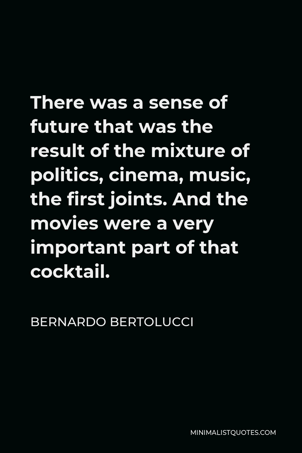 Bernardo Bertolucci Quote - There was a sense of future that was the result of the mixture of politics, cinema, music, the first joints. And the movies were a very important part of that cocktail.