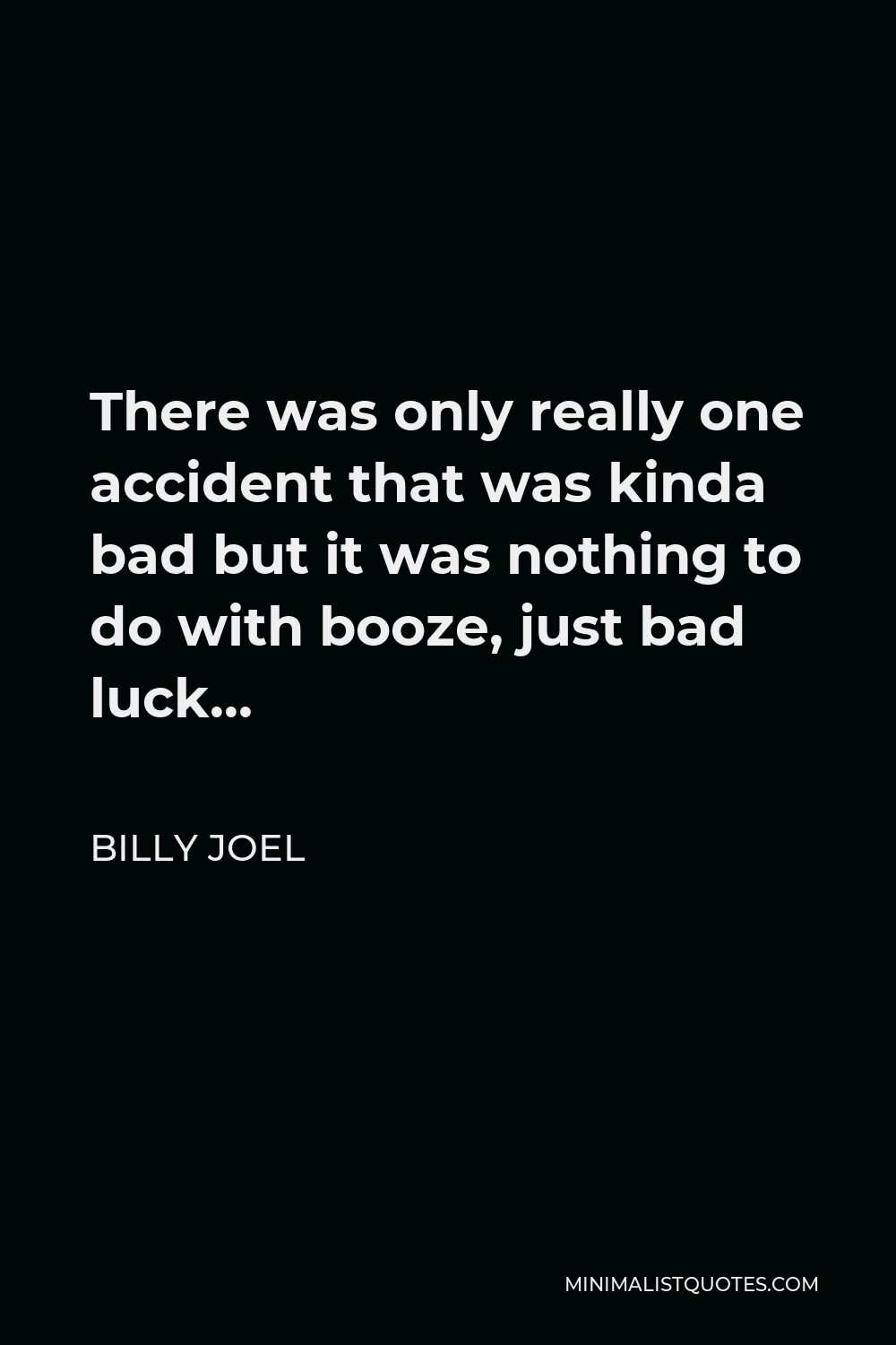 Billy Joel Quote - There was only really one accident that was kinda bad but it was nothing to do with booze, just bad luck…