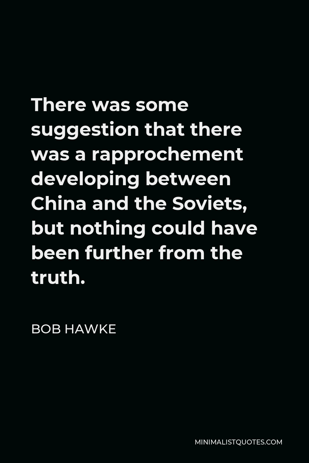 Bob Hawke Quote - There was some suggestion that there was a rapprochement developing between China and the Soviets, but nothing could have been further from the truth.