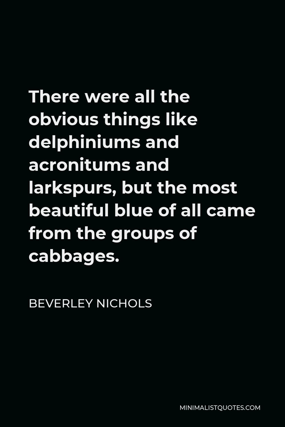 Beverley Nichols Quote - There were all the obvious things like delphiniums and acronitums and larkspurs, but the most beautiful blue of all came from the groups of cabbages.