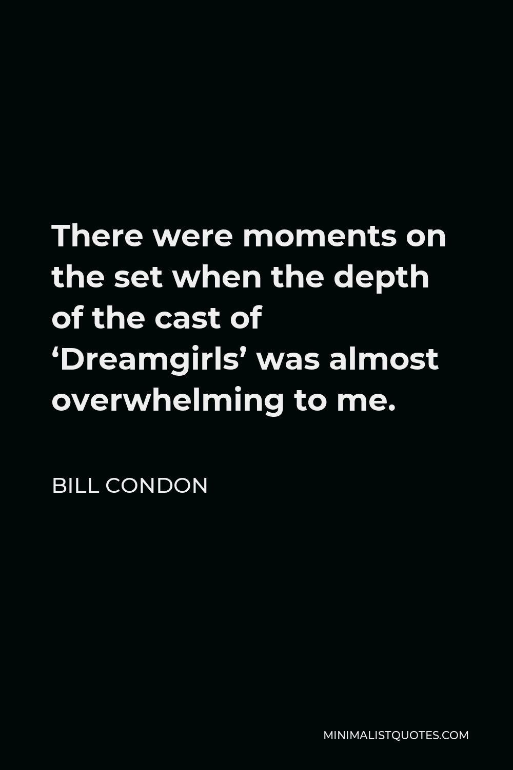 Bill Condon Quote - There were moments on the set when the depth of the cast of ‘Dreamgirls’ was almost overwhelming to me.