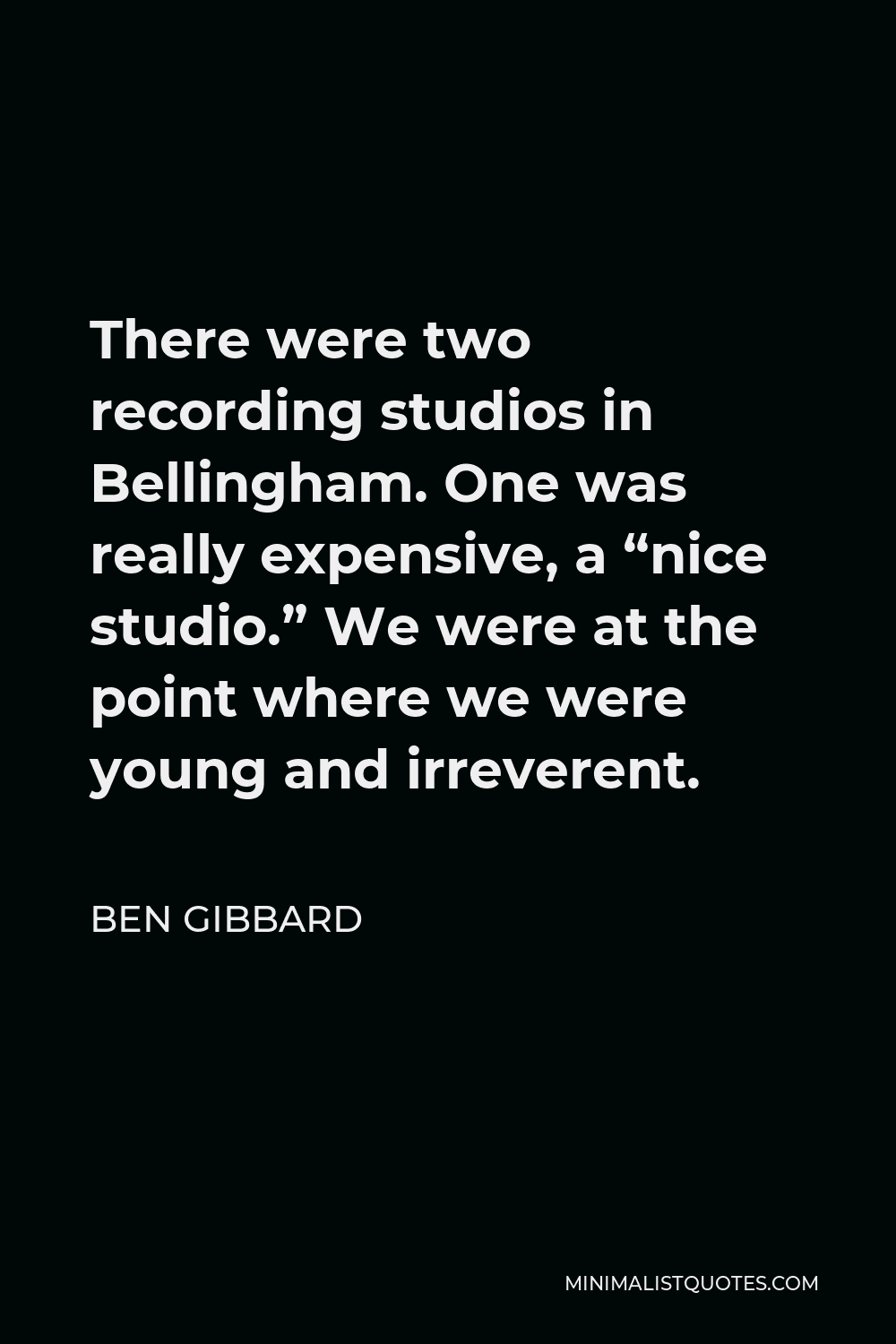 Ben Gibbard Quote - There were two recording studios in Bellingham. One was really expensive, a “nice studio.” We were at the point where we were young and irreverent.