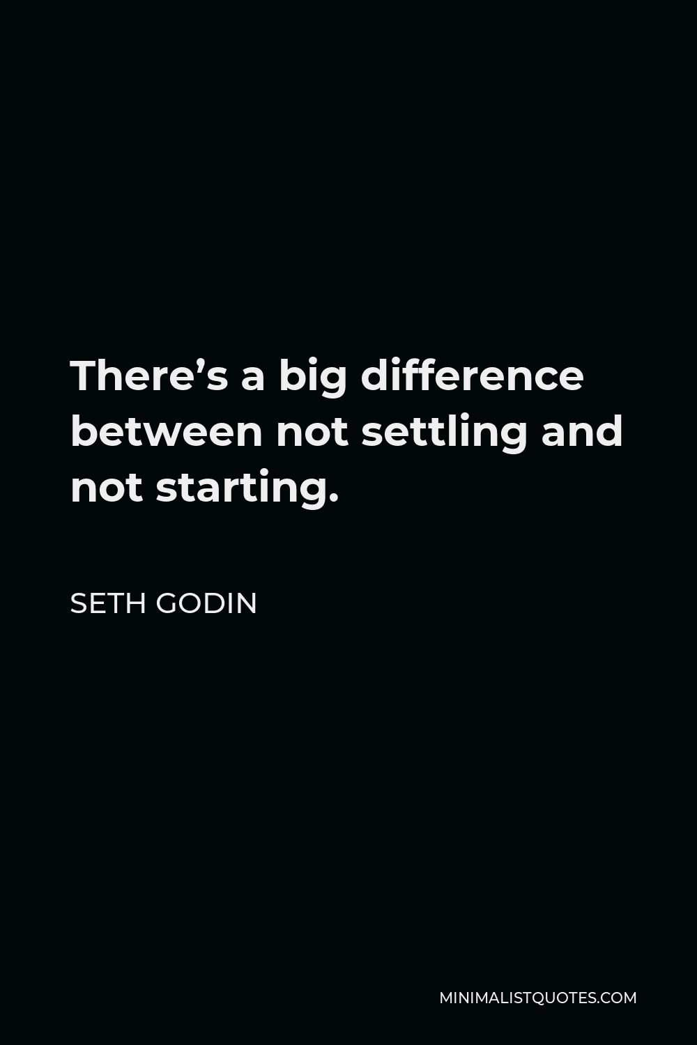 Seth Godin Quote - There’s a big difference between not settling and not starting.