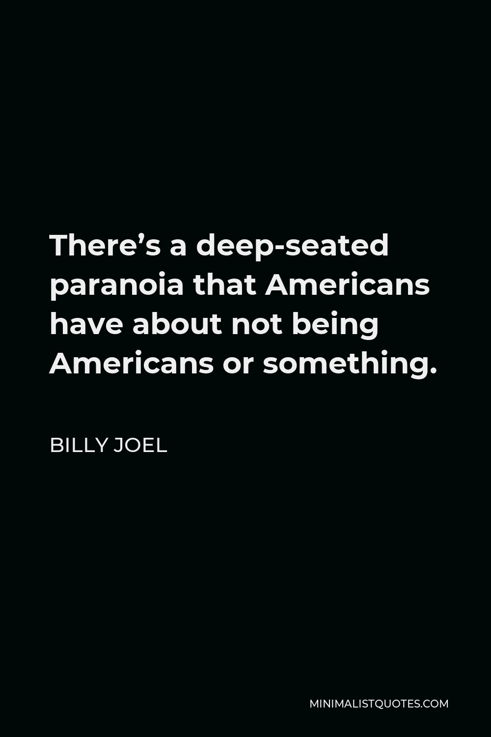 Billy Joel Quote - There’s a deep-seated paranoia that Americans have about not being Americans or something.
