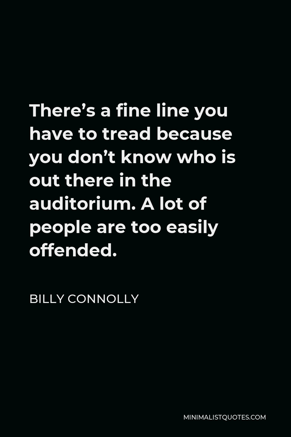 Billy Connolly Quote - There’s a fine line you have to tread because you don’t know who is out there in the auditorium. A lot of people are too easily offended.