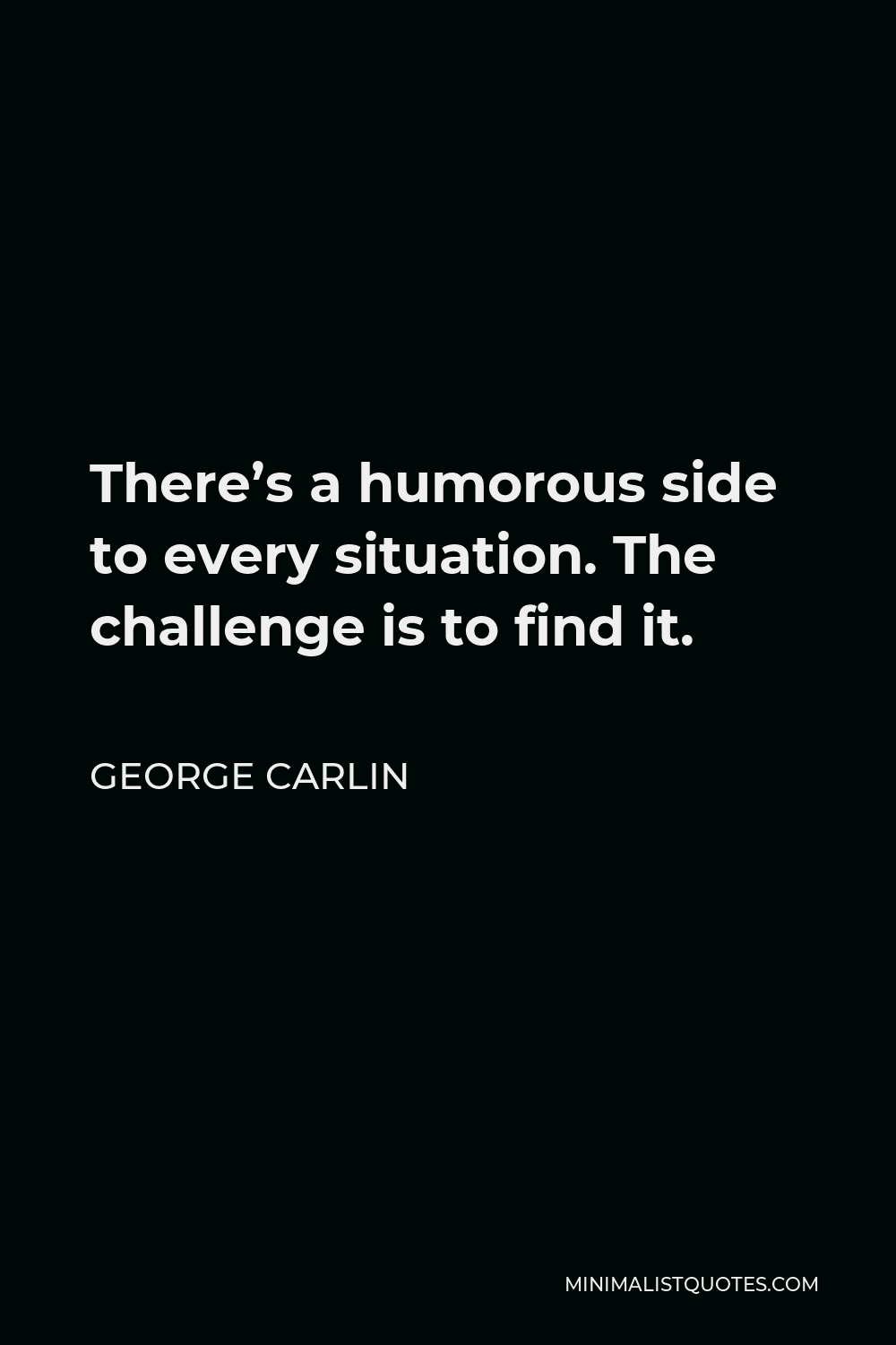 George Carlin Quote There S A Humorous Side To Every Situation The Challenge Is To Find It