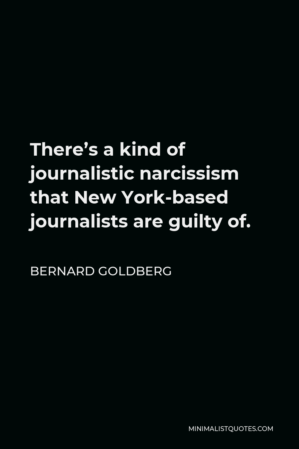 Bernard Goldberg Quote - There’s a kind of journalistic narcissism that New York-based journalists are guilty of.