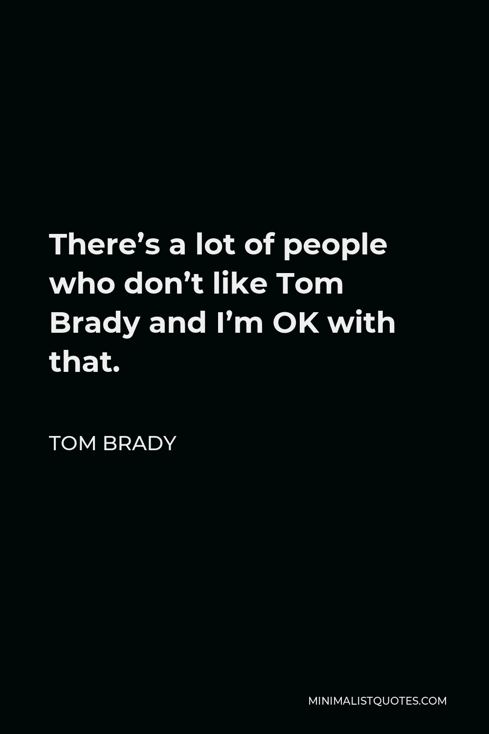 Tom Brady Quote - There’s a lot of people who don’t like Tom Brady and I’m OK with that.