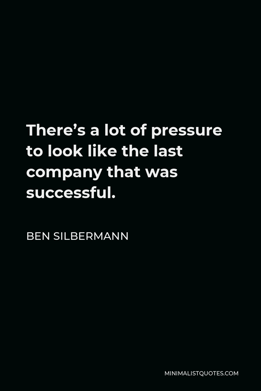 Ben Silbermann Quote - There’s a lot of pressure to look like the last company that was successful.