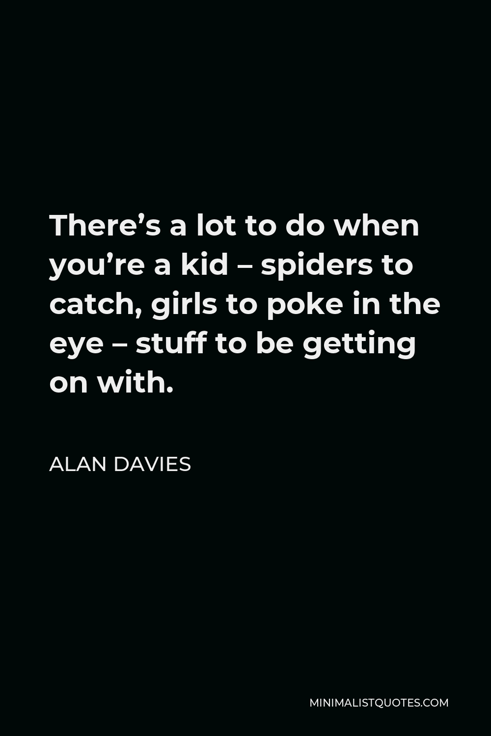 Alan Davies Quote - There’s a lot to do when you’re a kid – spiders to catch, girls to poke in the eye – stuff to be getting on with.