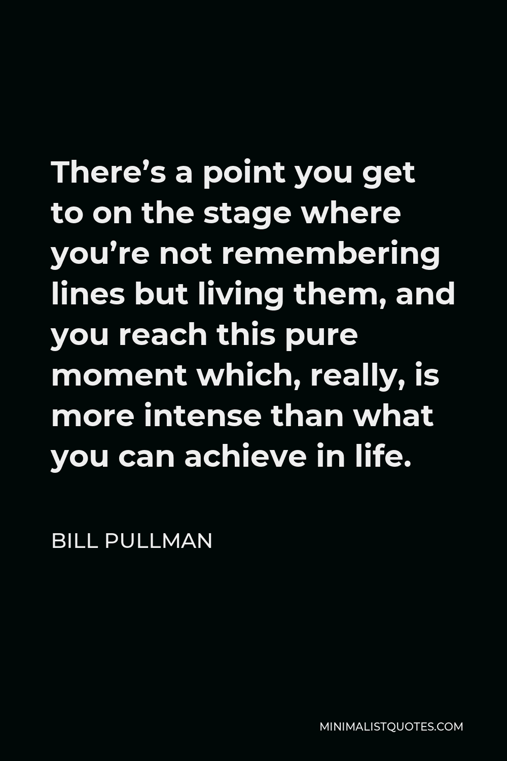 Bill Pullman Quote - There’s a point you get to on the stage where you’re not remembering lines but living them, and you reach this pure moment which, really, is more intense than what you can achieve in life.