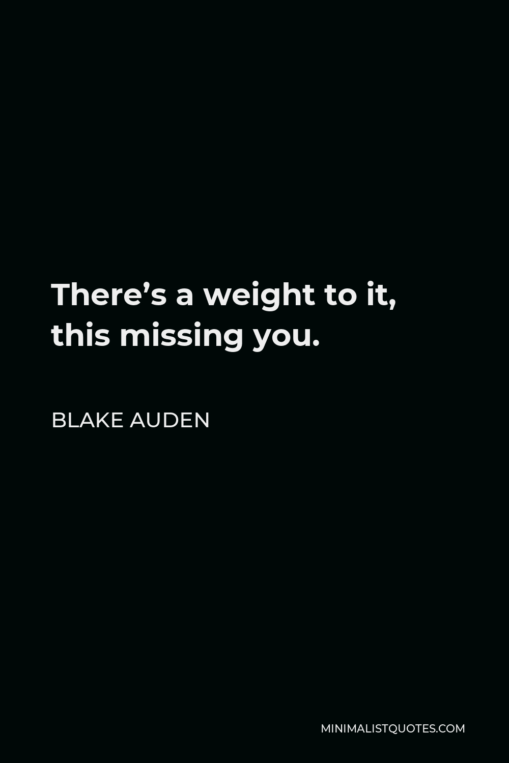 Blake Auden Quote - There’s a weight to it, this missing you.