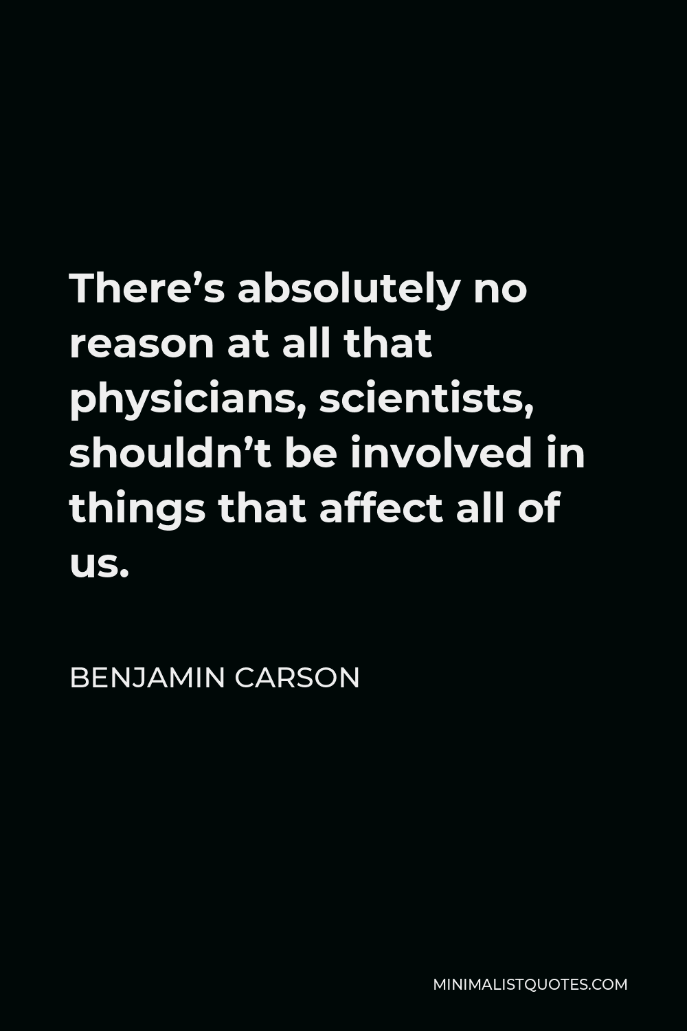 Benjamin Carson Quote - There’s absolutely no reason at all that physicians, scientists, shouldn’t be involved in things that affect all of us.