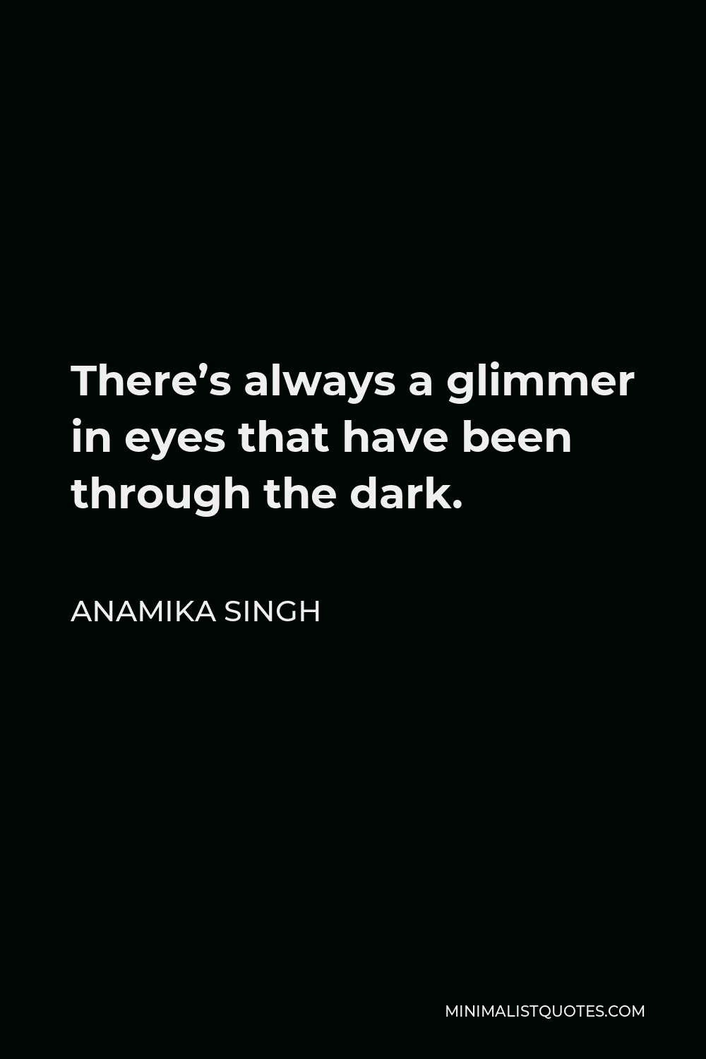 Anamika Singh Quote - There’s always a glimmer in eyes that have been through the dark.
