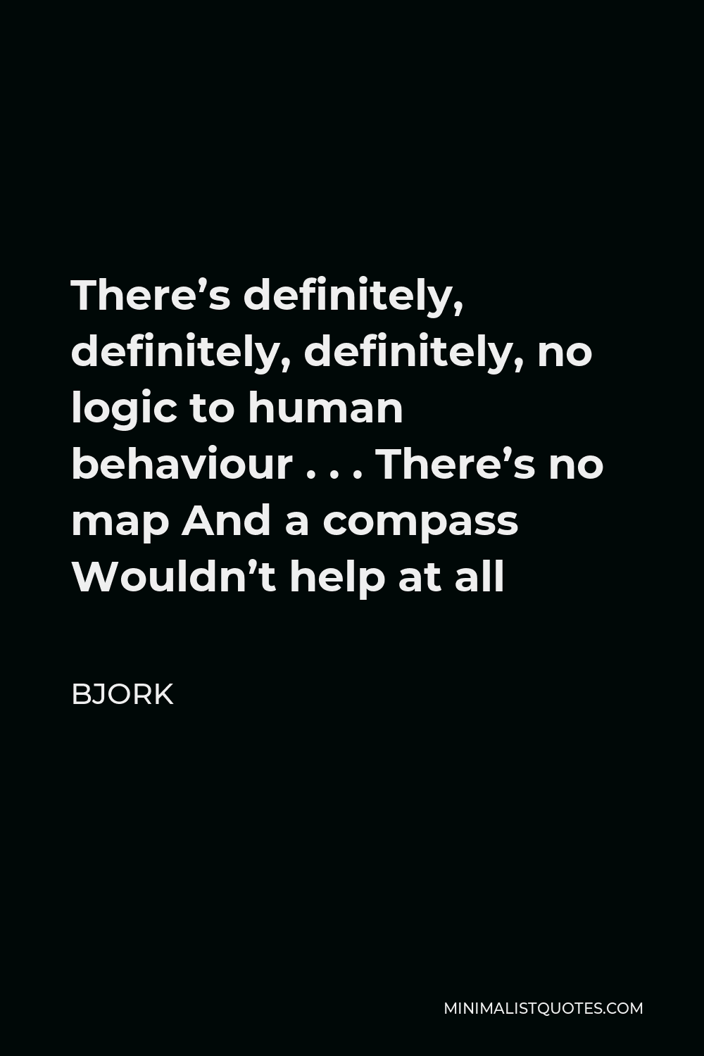 Bjork Quote - There’s definitely, definitely, definitely, no logic to human behaviour . . . There’s no map And a compass Wouldn’t help at all