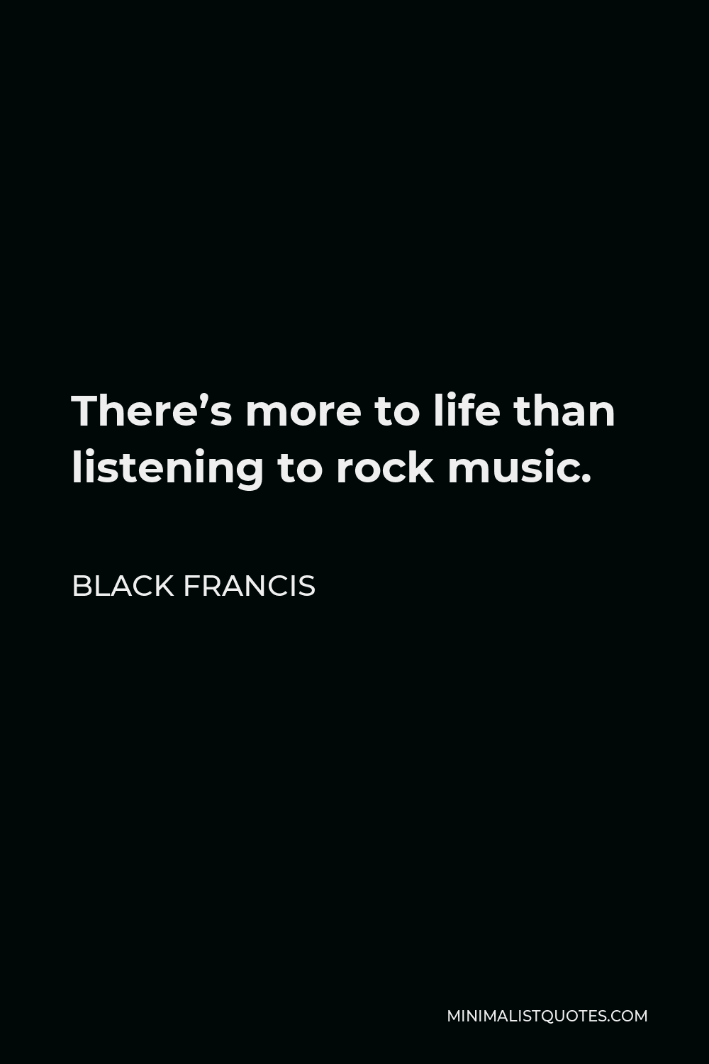 Black Francis Quote - There’s more to life than listening to rock music.