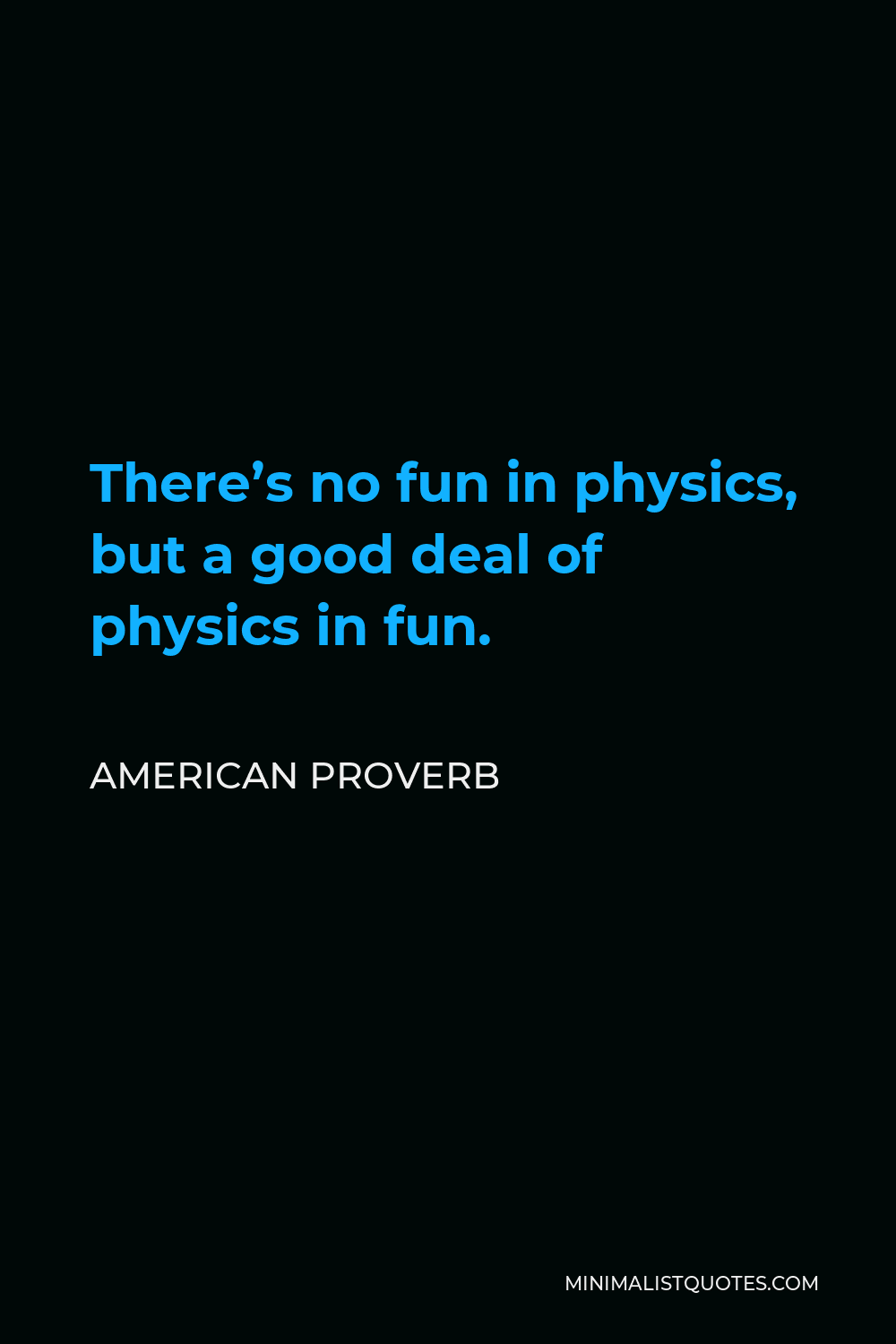 American Proverb Quote - There’s no fun in physics, but a good deal of physics in fun.