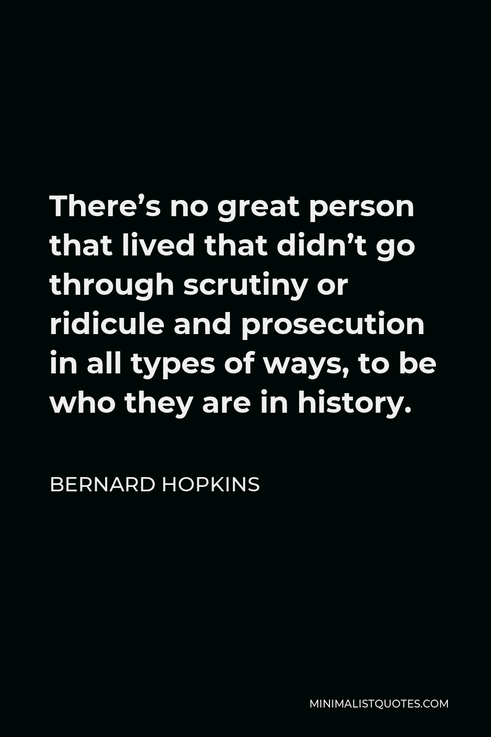 Bernard Hopkins Quote - There’s no great person that lived that didn’t go through scrutiny or ridicule and prosecution in all types of ways, to be who they are in history.