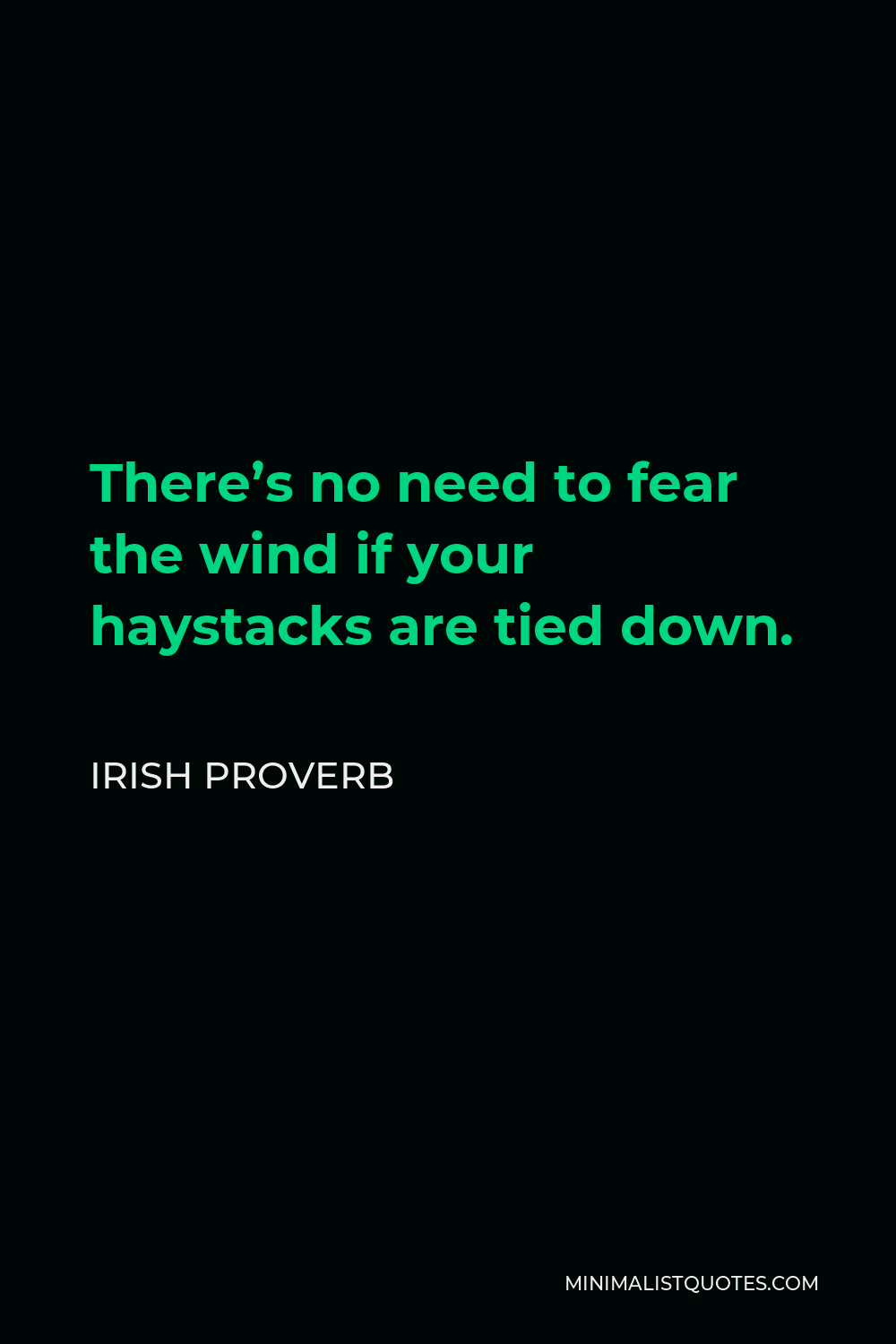 Irish Proverb Quote - There’s no need to fear the wind if your haystacks are tied down.