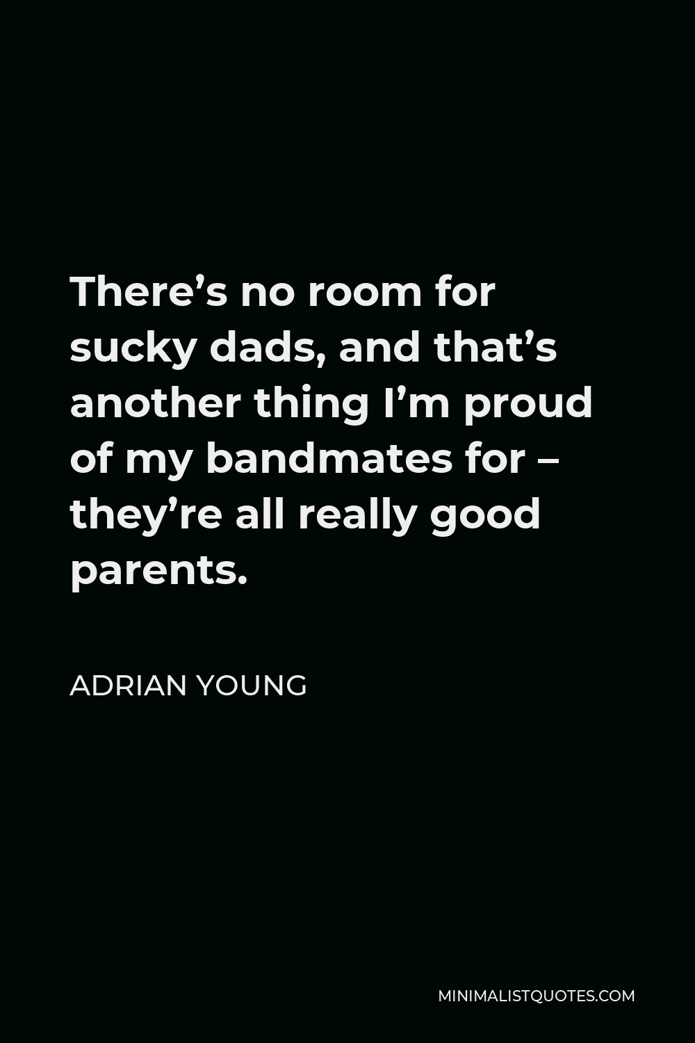 Adrian Young Quote - There’s no room for sucky dads, and that’s another thing I’m proud of my bandmates for – they’re all really good parents.