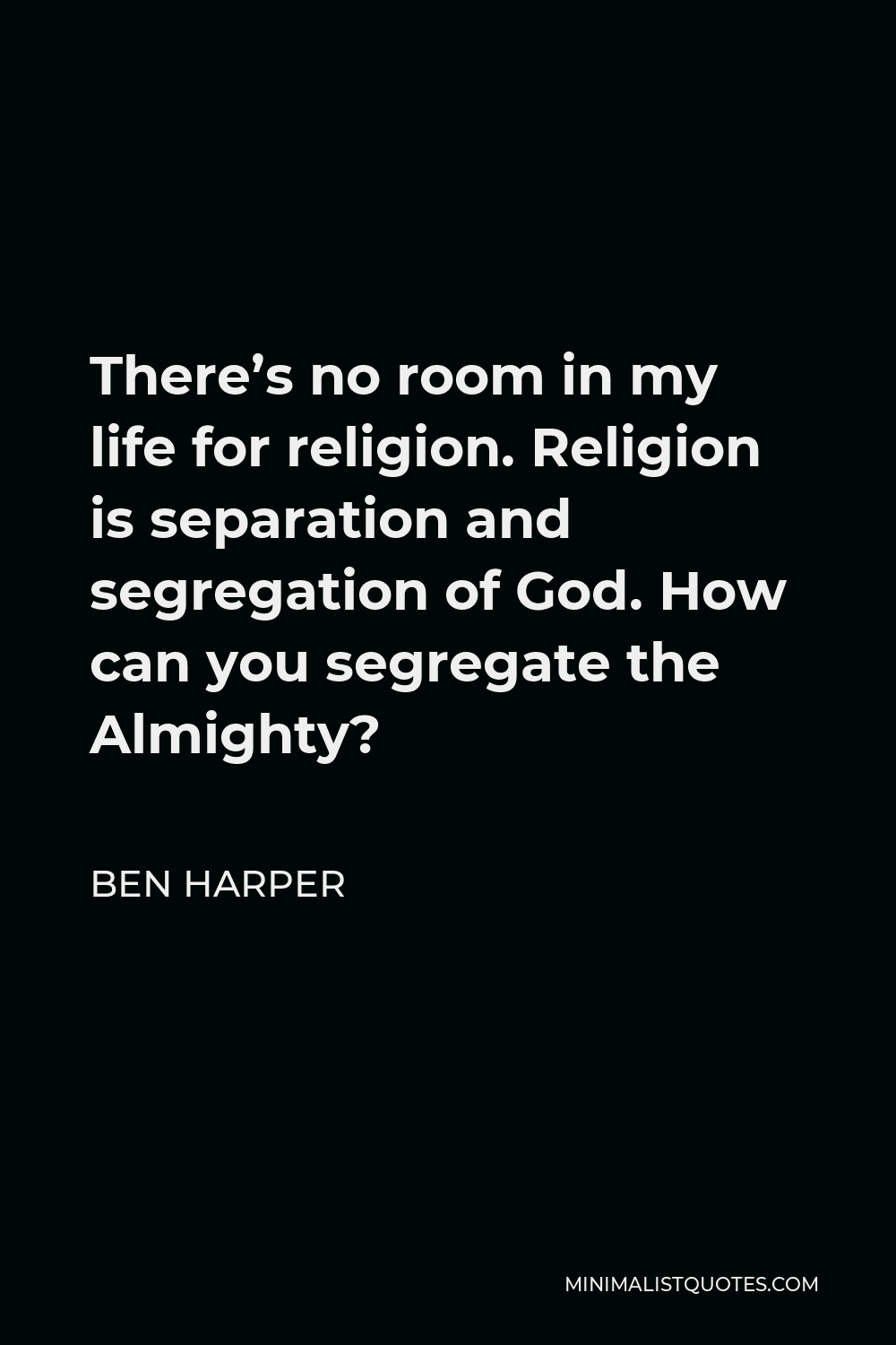 Ben Harper Quote - There’s no room in my life for religion. Religion is separation and segregation of God. How can you segregate the Almighty?