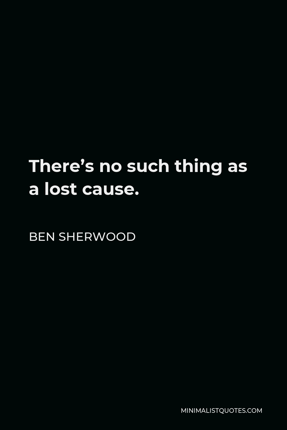 Ben Sherwood Quote - There’s no such thing as a lost cause.